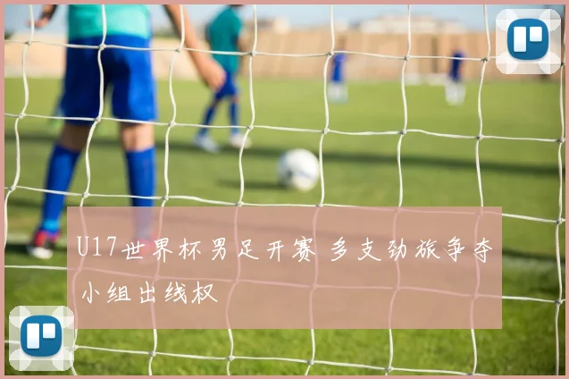 U17世界杯男足开赛 多支劲旅争夺小组出线权