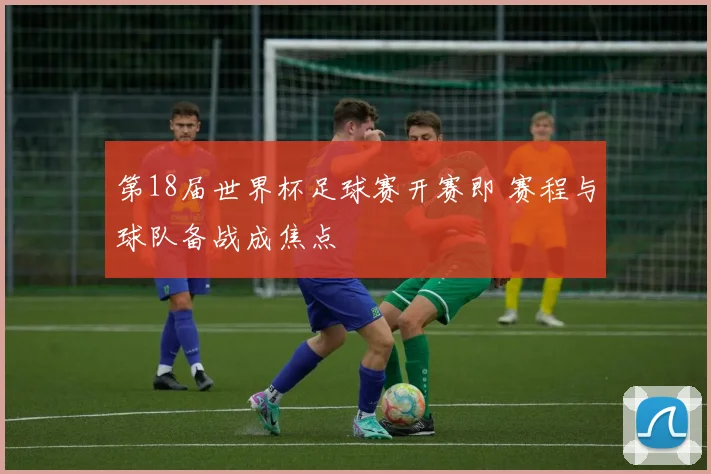 第18届世界杯足球赛开赛即 赛程与球队备战成焦点
